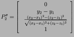 $P''_2=\mbox{$\left[
\begin{tabular}{c} $ 0 $  $ y_2-y_1 $  $ \frac{(x_2...
...1)^2}
{\sqrt{(x_2-x_1)^2+(z_2-z_1)^2}} $  $ 1 $  \end{tabular} \right]$} $