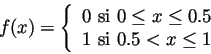 \begin{displaymath}f(x)=\left\{\begin{tabular}{l}0 si $0\leq x\leq 0.5$\\
1 si $0.5< x\leq 1$\\ \end{tabular}\right.\end{displaymath}