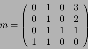 \begin{displaymath}m=\left(\begin{tabular}{cccc}
0 & 1 & 0 & 3 \\ 0 & 1 & 0 & 2 \\ 0 & 1 & 1 & 1 \\ 1 & 1 & 0 & 0 \\
\end{tabular}\right)\end{displaymath}